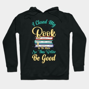 I Closed My Book To Be Here So This Better Be Good Hoodie